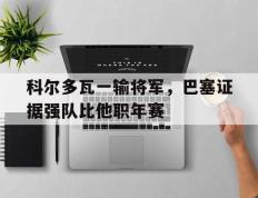 开云体育-科尔多瓦一输将军，巴塞证据强队比他职年赛的简单介绍