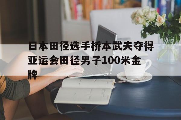 开云体育平台APP-包含日本田径选手桥本武夫夺得亚运会田径男子100米金牌的词条